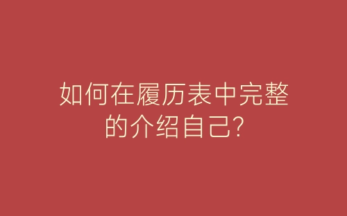 如何在履历表中完整的介绍自己？-春林公文网