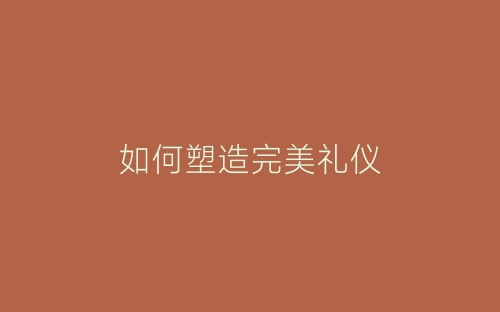 如何塑造完美礼仪-春林公文网