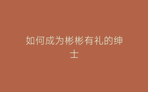 如何成为彬彬有礼的绅士-春林公文网