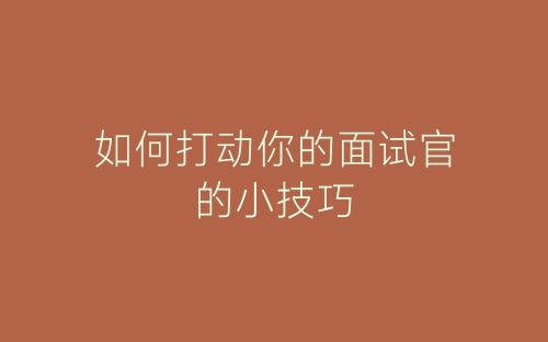 如何打动你的面试官的小技巧-春林公文网