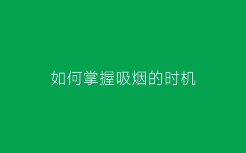 如何掌握吸烟的时机-春林公文网
