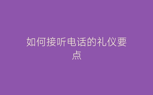 如何接听电话的礼仪要点-春林公文网
