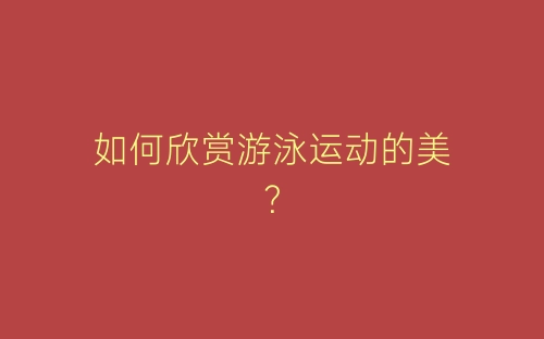 如何欣赏游泳运动的美？-春林公文网