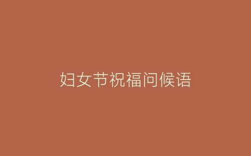 妇女节祝福问候语-春林公文网