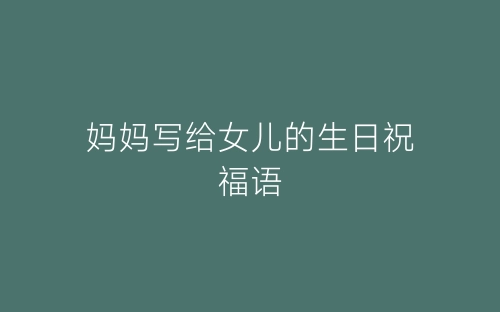 妈妈写给女儿的生日祝福语-春林公文网
