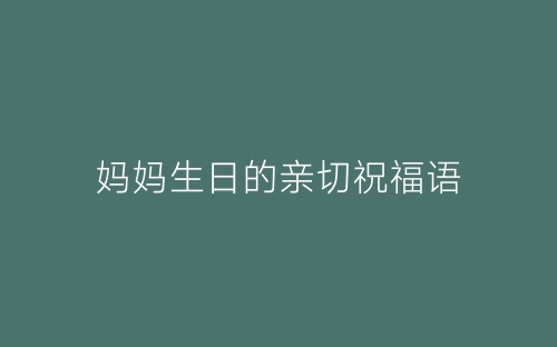 妈妈生日的亲切祝福语-春林公文网