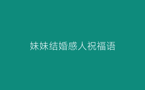 妹妹结婚感人祝福语-春林公文网