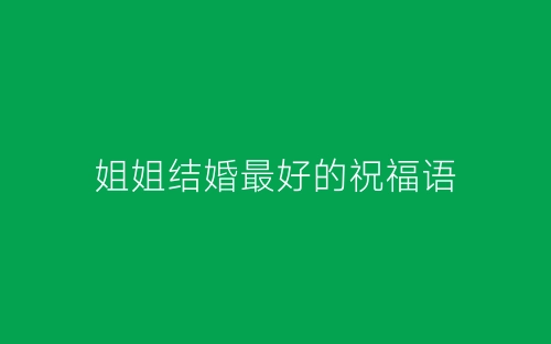 姐姐结婚最好的祝福语-春林公文网