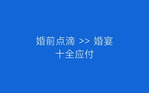 婚前点滴 >> 婚宴十全应付-春林公文网