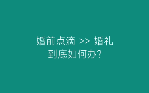 婚前点滴 >> 婚礼到底如何办?-春林公文网