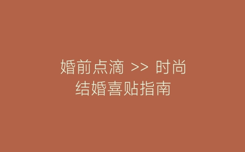 婚前点滴 >> 时尚结婚喜贴指南-春林公文网