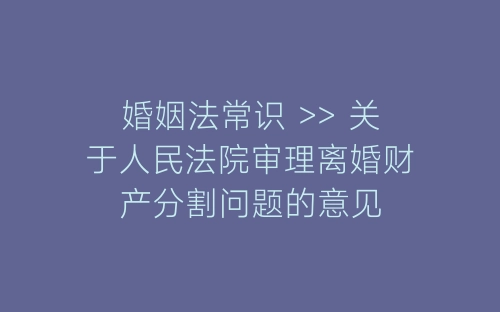 婚姻法常识 >> 关于人民法院审理离婚财产分割问题的意见-春林公文网