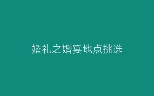 婚礼之婚宴地点挑选-春林公文网