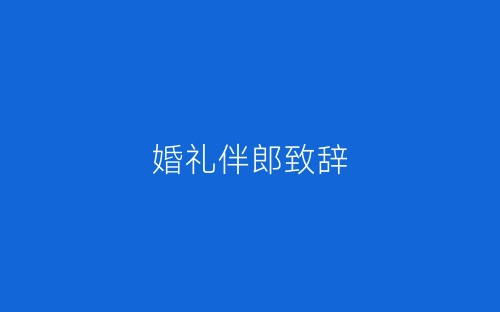 婚礼伴郎致辞-春林公文网