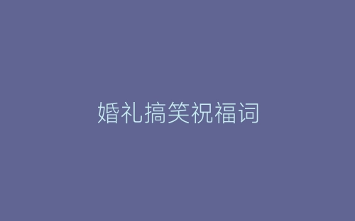 婚礼搞笑祝福词-春林公文网