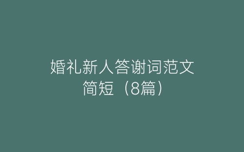 婚礼新人答谢词范文简短（8篇）-春林公文网