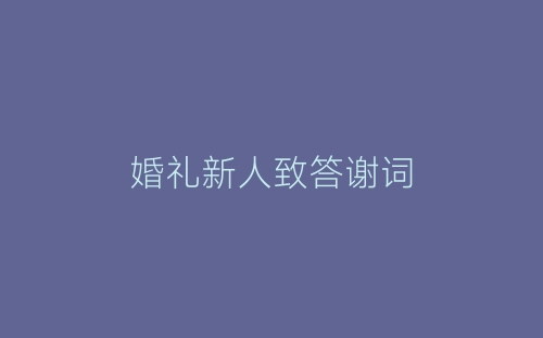 婚礼新人致答谢词-春林公文网
