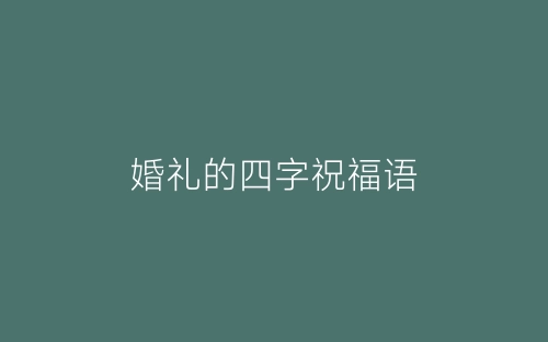 婚礼的四字祝福语-春林公文网
