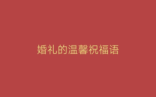 婚礼的温馨祝福语-春林公文网