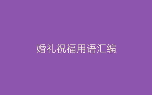 婚礼祝福用语汇编-春林公文网