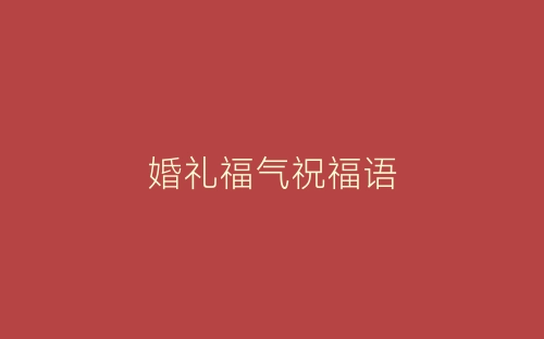 婚礼福气祝福语-春林公文网