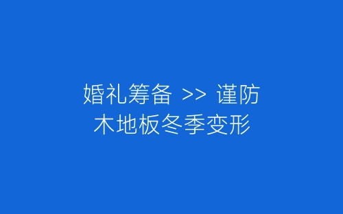 婚礼筹备 >> 谨防木地板冬季变形-春林公文网