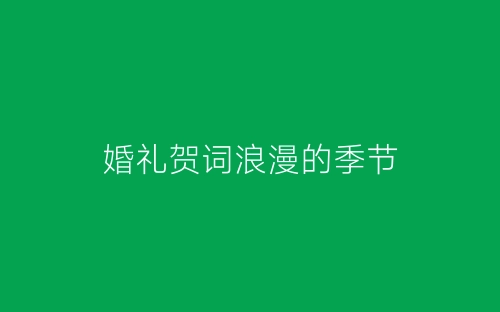 婚礼贺词浪漫的季节-春林公文网