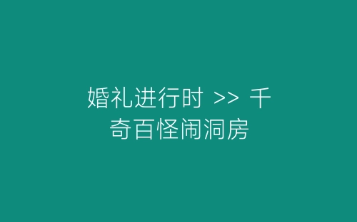 婚礼进行时 >> 千奇百怪闹洞房-春林公文网