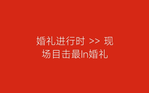 婚礼进行时 >> 现场目击最In婚礼-春林公文网