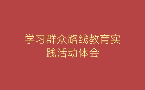 学习群众路线教育实践活动体会-春林公文网