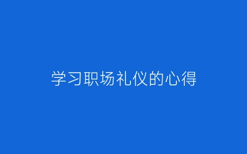 学习职场礼仪的心得-春林公文网