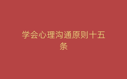 学会心理沟通原则十五条-春林公文网