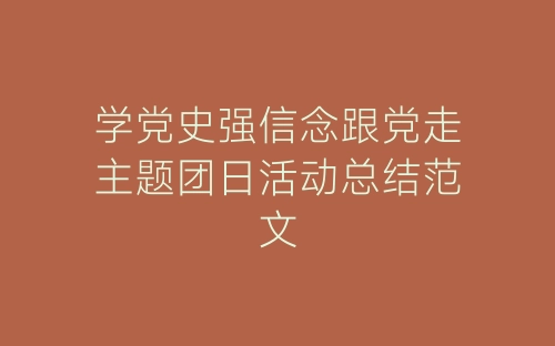 学党史强信念跟党走主题团日活动总结范文-春林公文网