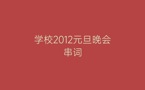 学校2012元旦晚会串词-春林公文网