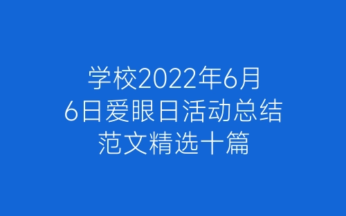 学校2022年6月6日爱眼日活动总结范文精选十篇-春林公文网