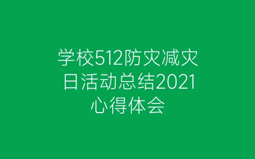 学校512防灾减灾日活动总结2021心得体会-春林公文网