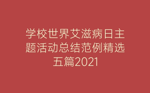 学校世界艾滋病日主题活动总结范例精选五篇2021-春林公文网
