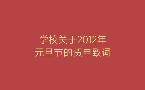 学校关于2012年元旦节的贺电致词-春林公文网