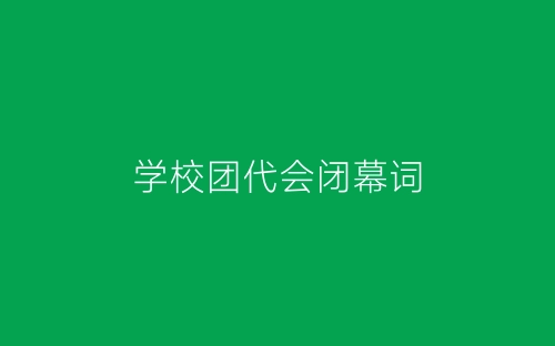 学校团代会闭幕词-春林公文网
