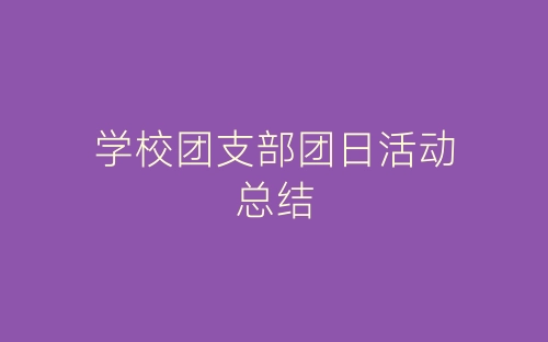 学校团支部团日活动总结-春林公文网