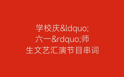 学校庆“六一”师生文艺汇演节目串词-春林公文网