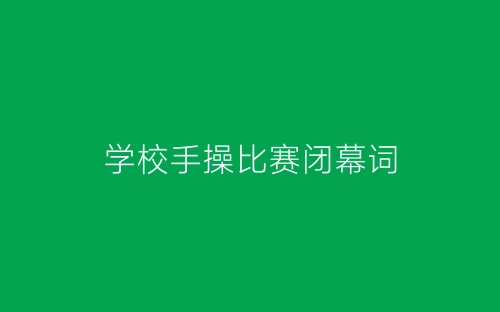 学校手操比赛闭幕词-春林公文网