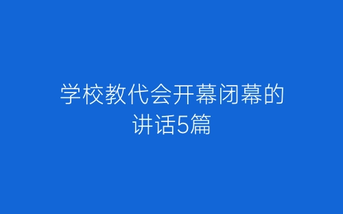 学校教代会开幕闭幕的讲话5篇-春林公文网