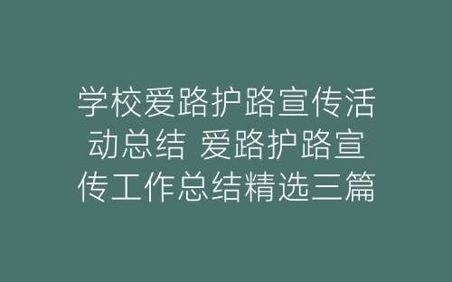 学校爱路护路宣传活动总结 爱路护路宣传工作总结精选三篇-春林公文网