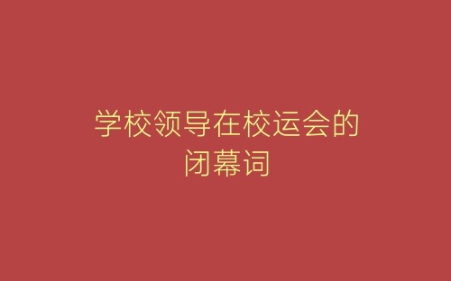 学校领导在校运会的闭幕词-春林公文网
