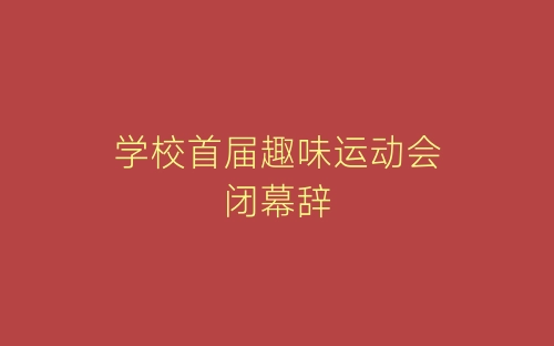 学校首届趣味运动会闭幕辞-春林公文网