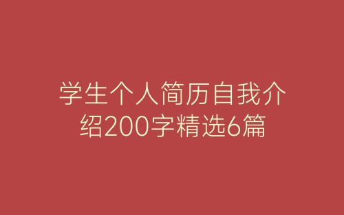 学生个人简历自我介绍200字精选6篇-春林公文网