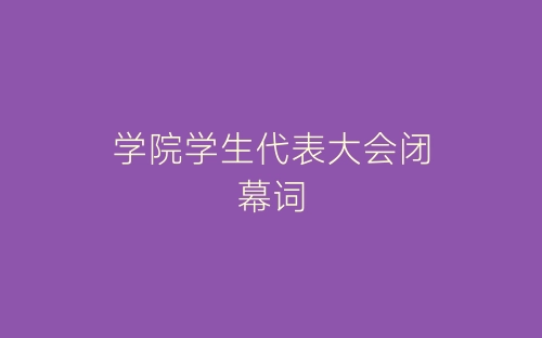 学院学生代表大会闭幕词-春林公文网