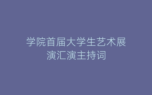 学院首届大学生艺术展演汇演主持词-春林公文网