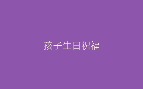 孩子生日祝福-春林公文网